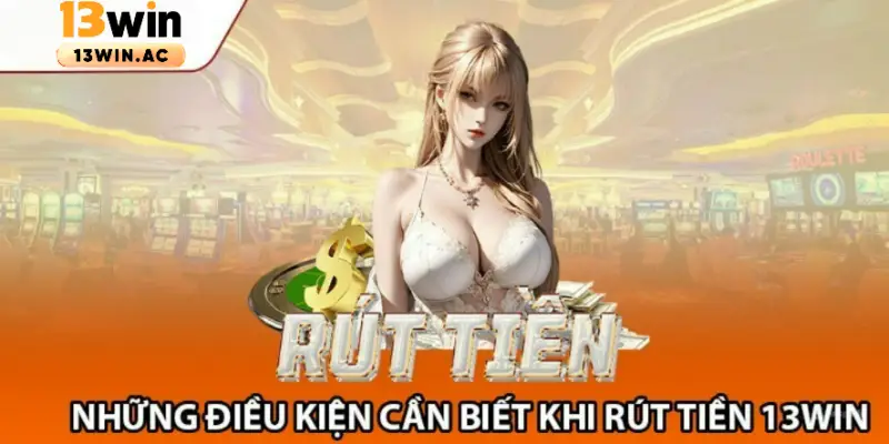 Điều kiện khi rút tiền 13Win